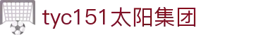 太阳成集团·tyc151(中国百科)有限公司-website homepage